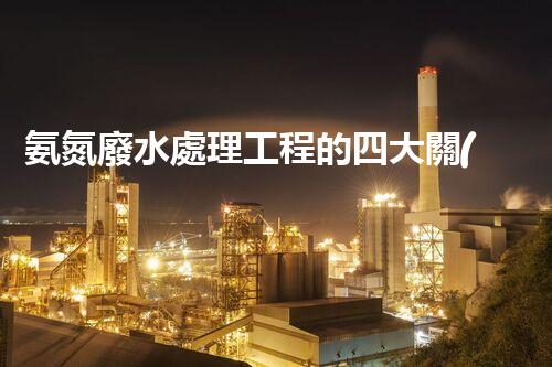 氨氮廢水處理工程的四大關(guān)鍵技術(shù)突破？